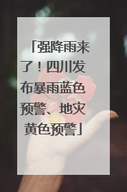 强降雨来了！四川发布暴雨蓝色预警、地灾黄色预警