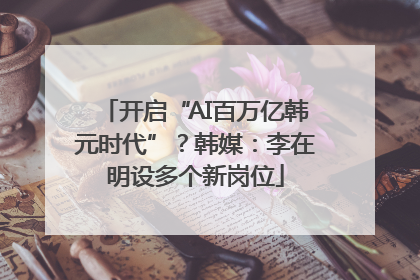 开启“AI百万亿韩元时代”？韩媒：李在明设多个新岗位