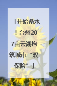 开始蓄水！台州207亩云湖构筑城市“双保险”