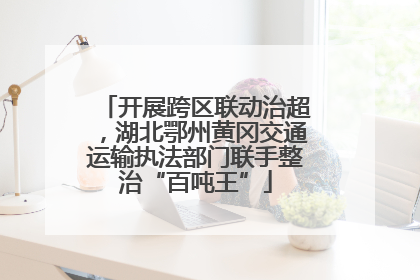 开展跨区联动治超，湖北鄂州黄冈交通运输执法部门联手整治“百吨王”