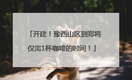 开建！豫西山区到郑将仅需1杯咖啡的时间！