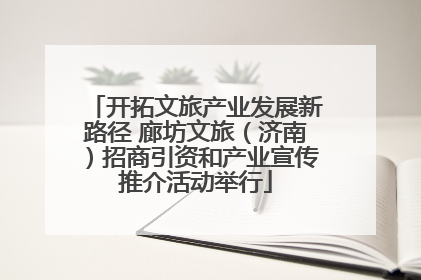 开拓文旅产业发展新路径 廊坊文旅（济南）招商引资和产业宣传推介活动举行