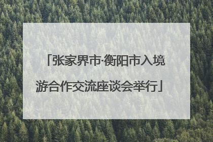 张家界市·衡阳市入境游合作交流座谈会举行
