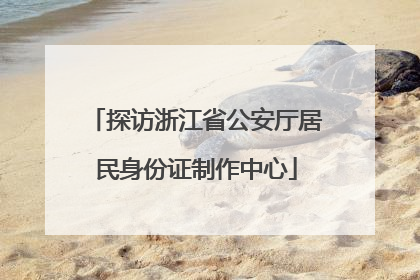 探访浙江省公安厅居民身份证制作中心