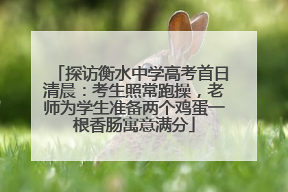 探访衡水中学高考首日清晨：考生照常跑操，老师为学生准备两个鸡蛋一根香肠寓意满分
