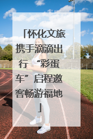 怀化文旅携手滴滴出行 “彩蛋车”启程邀客畅游福地