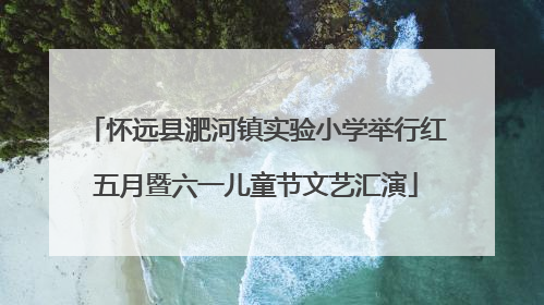 怀远县淝河镇实验小学举行红五月暨六一儿童节文艺汇演