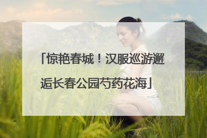 惊艳春城！汉服巡游邂逅长春公园芍药花海