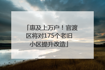 惠及上万户！官渡区将对175个老旧小区提升改造