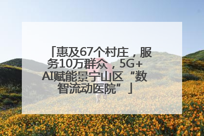 惠及67个村庄，服务10万群众，5G+AI赋能景宁山区“数智流动医院”