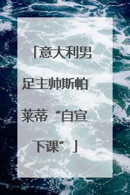 意大利男足主帅斯帕莱蒂“自宣下课”