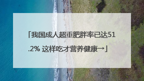 我国成人超重肥胖率已达51.2% 这样吃才营养健康→