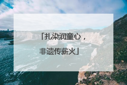 扎染润童心，非遗传薪火
