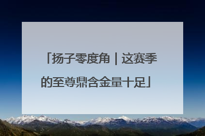 扬子零度角｜这赛季的至尊鼎含金量十足