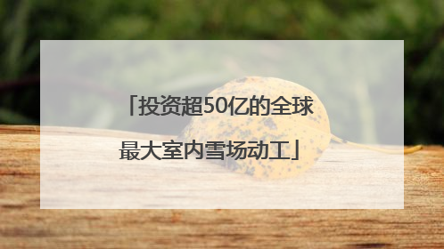 投资超50亿的全球最大室内雪场动工