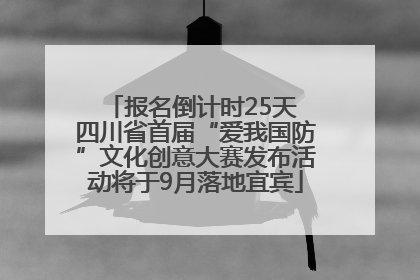 报名倒计时25天 四川省首届“爱我国防”文化创意大赛发布活动将于9月落地宜宾