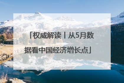 权威解读丨从5月数据看中国经济增长点
