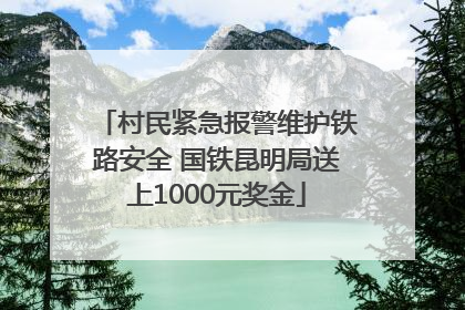 村民紧急报警维护铁路安全 国铁昆明局送上1000元奖金