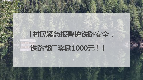 村民紧急报警护铁路安全，铁路部门奖励1000元！