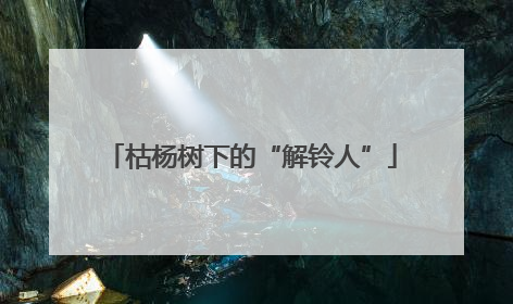 枯杨树下的“解铃人”