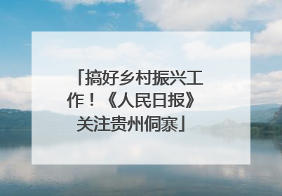 搞好乡村振兴工作！《人民日报》关注贵州侗寨