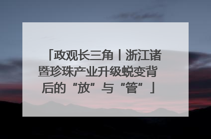 政观长三角丨浙江诸暨珍珠产业升级蜕变背后的“放”与“管”