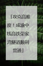 攻克高难度！成渝中线高铁荣家湾隧道顺利贯通