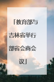 教育部与吉林省举行部省会商会议