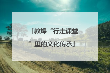 敦煌“行走课堂”里的文化传承