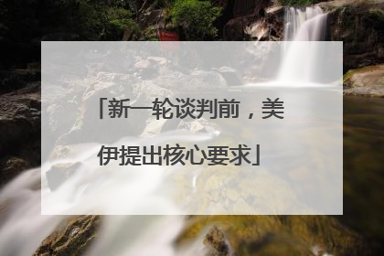 新一轮谈判前，美伊提出核心要求