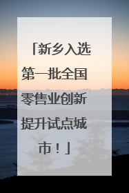 新乡入选第一批全国零售业创新提升试点城市！