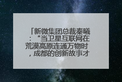 新微集团总裁秦曦：“当卫星互联网在荒漠高原连通万物时，成都的创新故事才真正开始”