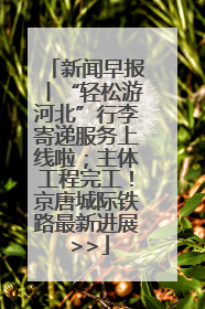 新闻早报丨“轻松游河北”行李寄递服务上线啦；主体工程完工！京唐城际铁路最新进展 >>