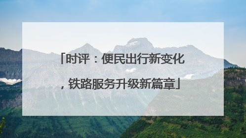 时评：便民出行新变化，铁路服务升级新篇章