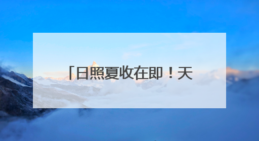日照夏收在即！天气影响几何？气象台权威解读来了