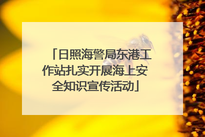 日照海警局东港工作站扎实开展海上安全知识宣传活动