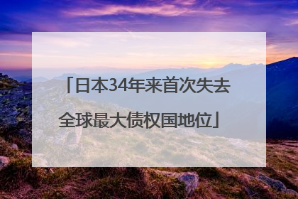 日本34年来首次失去全球最大债权国地位