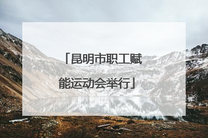 昆明市职工赋能运动会举行