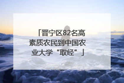 晋宁区82名高素质农民到中国农业大学“取经”