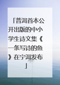 普洱首本公开出版的中小学生诗文集《一条写诗的鱼》在宁洱发布