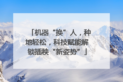 机器“换”人，种地轻松，科技赋能解锁插秧“新姿势”
