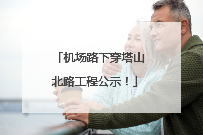 机场路下穿塔山北路工程公示！