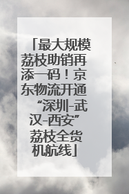 最大规模荔枝助销再添一码！京东物流开通“深圳-武汉-西安” 荔枝全货机航线