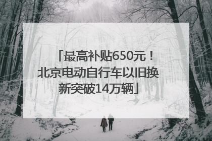 最高补贴650元！北京电动自行车以旧换新突破14万辆