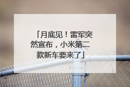月底见！雷军突然宣布，小米第二款新车要来了