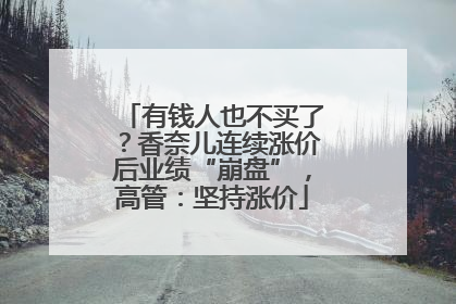有钱人也不买了？香奈儿连续涨价后业绩“崩盘”，高管：坚持涨价