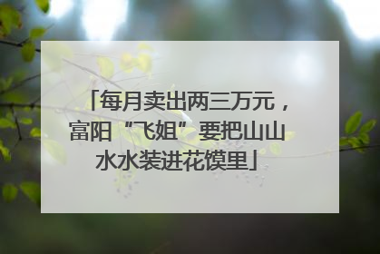 每月卖出两三万元，富阳“飞姐”要把山山水水装进花馍里