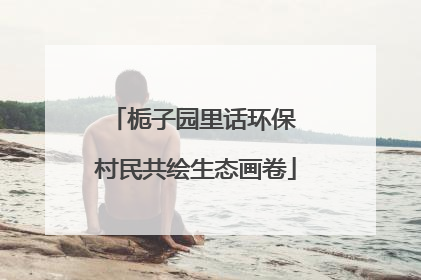 栀子园里话环保 村民共绘生态画卷