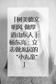树美德文明风 做厚道山东人｜杨东亮：立志做龙居的“小丸童”