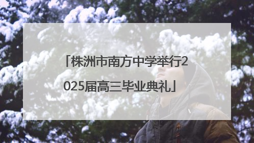株洲市南方中学举行2025届高三毕业典礼